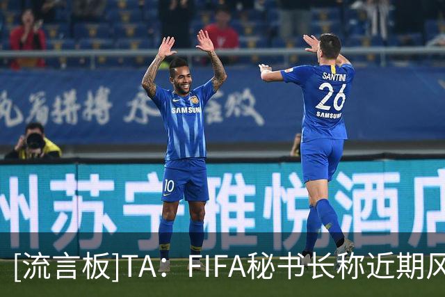 [流言板]TA：FIFA秘书长称近期风波为一串令人悲伤且应受谴责的事件